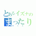 とあるイズナのまったり（キャス）