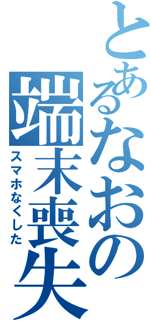 とあるなおの端末喪失（スマホなくした）