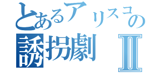 とあるアリスコンの誘拐劇Ⅱ（）