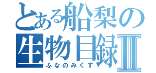 とある船梨の生物目録Ⅱ（ふなのみくす）