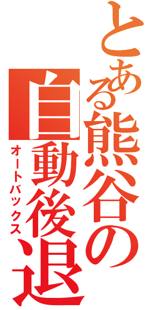 とある熊谷の自動後退（オートバックス）