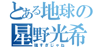 とある地球の星野光希（強すぎじゃね）