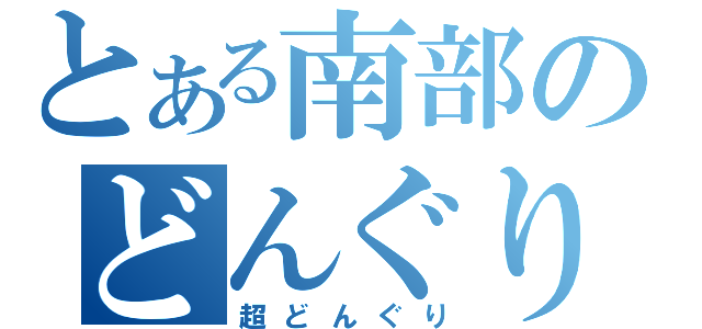 とある南部のどんぐり（超どんぐり）