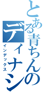 とある青ちんのディナシー鬱（インデックス）