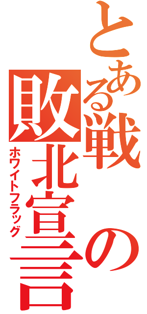 とある戦の敗北宣言（ホワイトフラッグ）