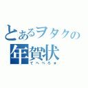 とあるヲタクの年賀状（てへぺろ★）