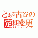 とある古谷の定期変更（ストーカー）