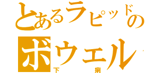 とあるラピッドのボウェル（下痢）