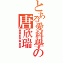 とある愛科學の唐欣瑞（我愛科學我自豪）