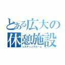 とある広大の休憩施設（レスティングルーム）