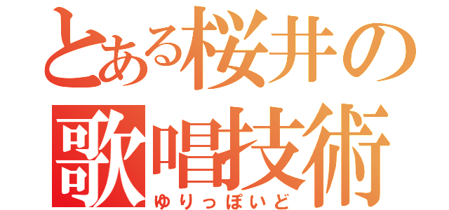 とある桜井の歌唱技術（ゆりっぽいど）