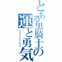 とある黒騎士の運と勇気（ＬＵＣＫ！そしてＰＬＵＣＫ！）