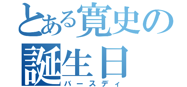 とある寛史の誕生日（バースディ）