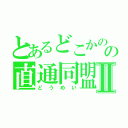 とあるどこかのの直通同盟Ⅱ（どうめい）