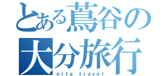 とある蔦谷の大分旅行（ｏｉｔａ ｔｒａｖｅｌ）