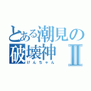 とある潮見の破壊神Ⅱ（けんちゃん）