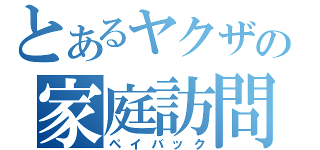 とあるヤクザの家庭訪問（ペイバック）