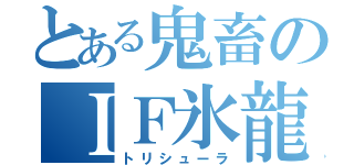 とある鬼畜のＩＦ氷龍（トリシューラ）