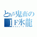 とある鬼畜のＩＦ氷龍（トリシューラ）