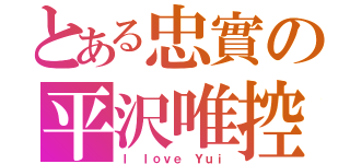 とある忠實の平沢唯控（Ｉ ｌｏｖｅ Ｙｕｉ）