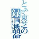 とある東芝の録画機器（レグザブルーレイ）