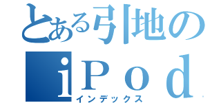 とある引地のｉＰｏｄ（インデックス）