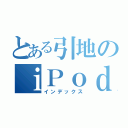 とある引地のｉＰｏｄ（インデックス）