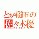 とある磁石の佐々木優介（ササキング）