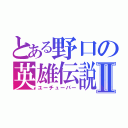 とある野口の英雄伝説Ⅱ（ユーチューバー）