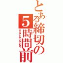 とある締切の５時間前（やることてんこもり）