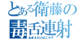 とある衛藤の毒舌連射（おまえだけはころす）