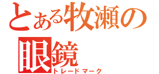 とある牧瀬の眼鏡（トレードマーク）