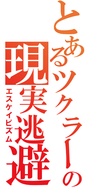 とあるツクラーの現実逃避（エスケイピズム）