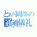 とある岡部の通過儀礼（はいおはよう）