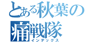 とある秋葉の痛戦隊（インデックス）