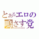 とあるエロの鳴さす党（ＮＡＲＵＳＡＳＵ）