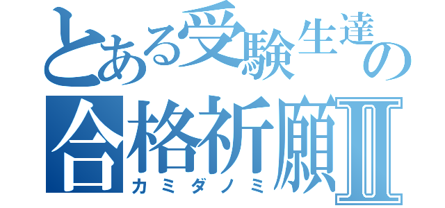 とある受験生達のの合格祈願Ⅱ（カミダノミ）