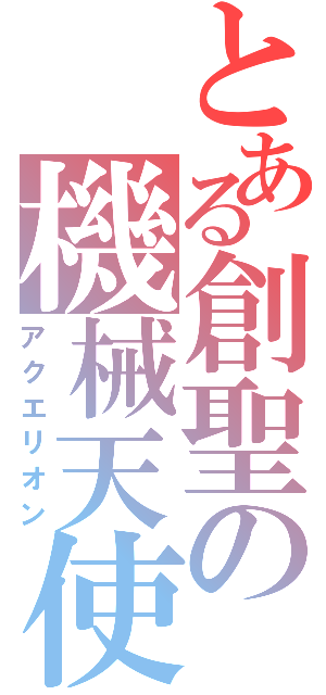 とある創聖の機械天使（アクエリオン）