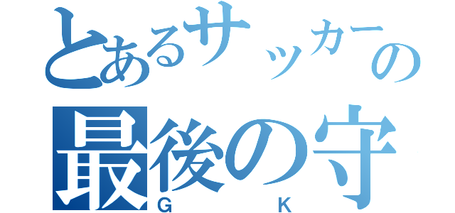 とあるサッカーの最後の守者（ＧＫ）