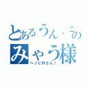 とあるうん、このみゃう様（ヘソピ許さん！）