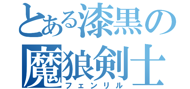 とある漆黒の魔狼剣士（フェンリル）