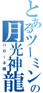 とあるツーミンの月光神龍（バローネ様）