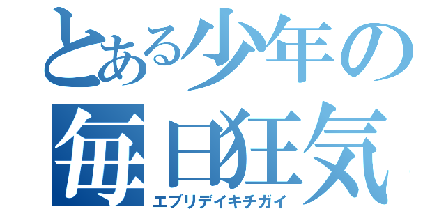 とある少年の毎日狂気（エブリデイキチガイ）