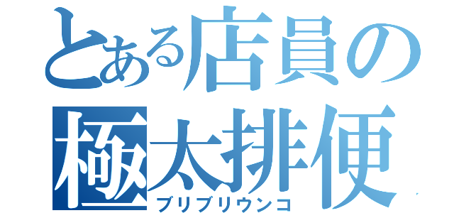 とある店員の極太排便（ブリブリウンコ）