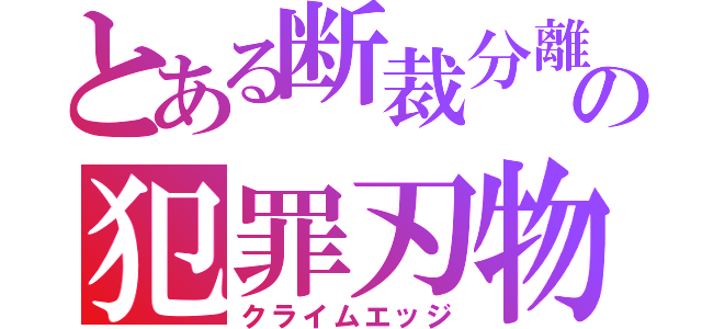 とある断裁分離の犯罪刃物（クライムエッジ）