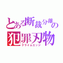 とある断裁分離の犯罪刃物（クライムエッジ）