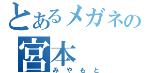 とあるメガネの宮本（みやもと）