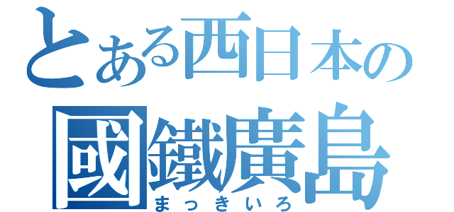 とある西日本の國鐵廣島（まっきいろ）