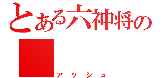 とある六神将の　　　　灰（アッシュ）