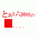 とある六神将の　　　　灰（アッシュ）